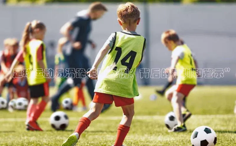 球速体育网页版登录入口百度集团“足球运动员滑跪失败案例：背后的教训和警示”