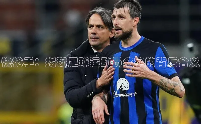 球速app官方入口梯哥哥科技快枪手：揭秘足球运动员名字的背后含义