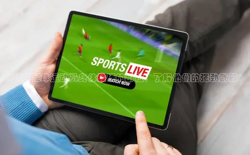 球速体育app下载官方阿里尔公司《揭秘足球运动员身体最硬的部位，了解他们的强劲武器》