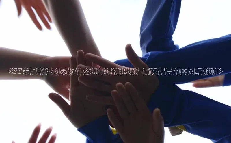 球速体育welcome百度教育《37岁足球运动员为什么选择提前退场？探究背后的原因与影响》