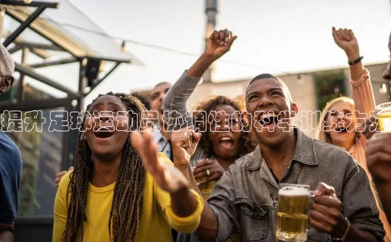 球速体育网页版登录入口歌力思提升足球运动员协调性的科学训练方法