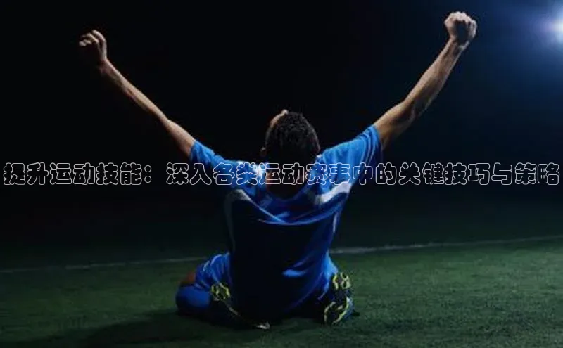 球速体育welcome登录华策影视提升运动技能：深入各类运动赛事中的关键技巧与策略