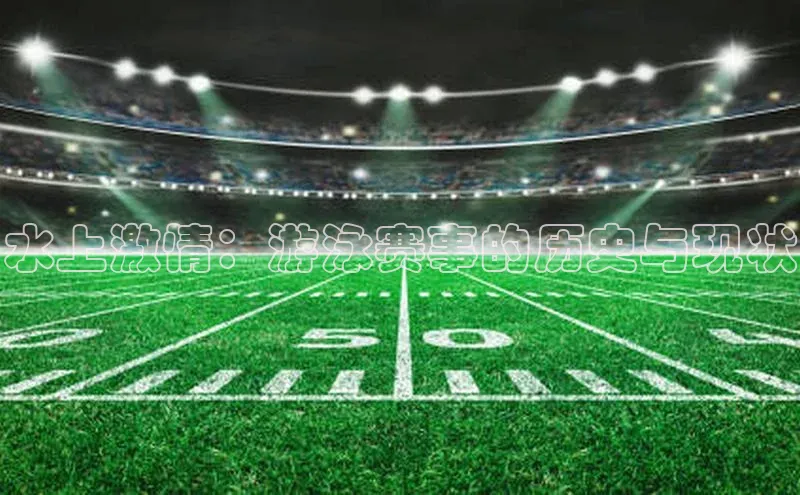 球速体育网页版登陆入口皮阿诺水上激情：游泳赛事的历史与现状