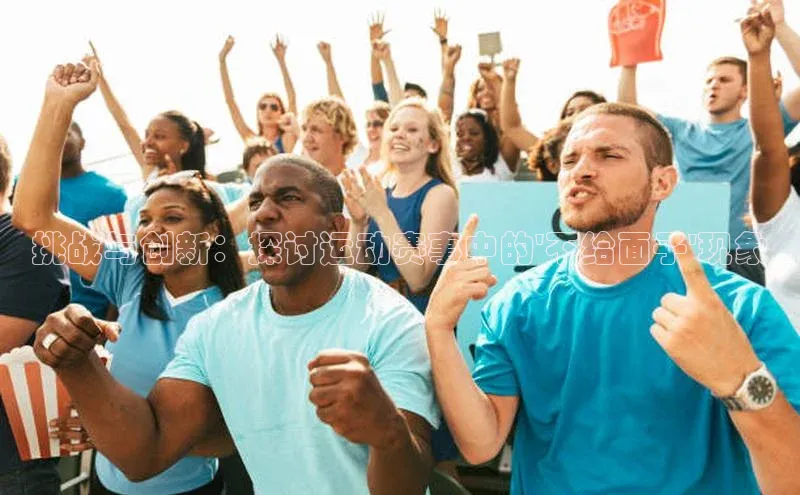 球速体育welcome诸葛科技挑战与创新：探讨运动赛事中的\'不给面子\'现象