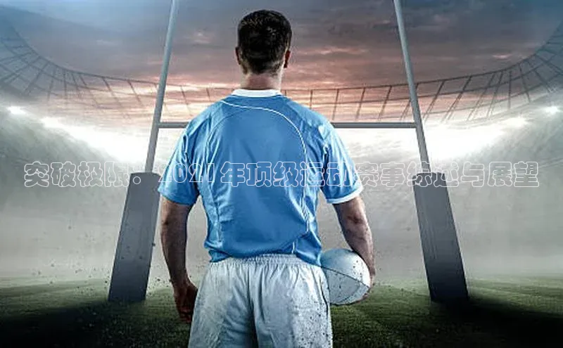 球速app官网登录入口百度社团赞助平台突破极限：2021年顶级运动赛事综述与展望