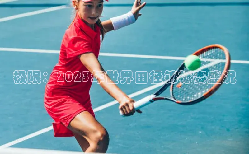 球速体育app百度网盘企业版极限：2023年世界田径锦标赛盛况