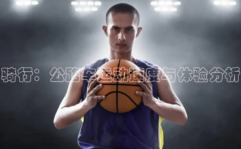 骑行：公路车运动速度与体验分析