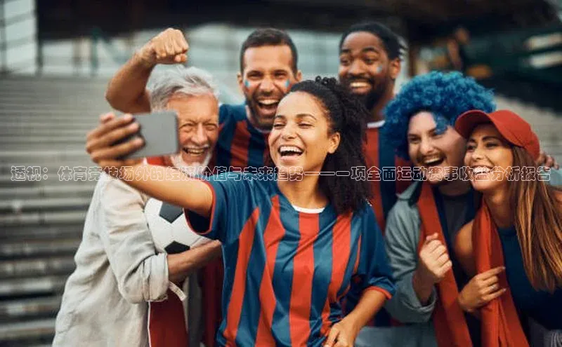 透视：体育竞技场外的经济价值与未来趋势——一项全面运动赛事收益分析报告