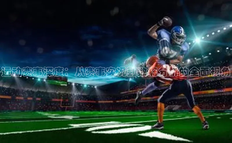 运动赛事深度：从赛事实况到数据分析的全面视角