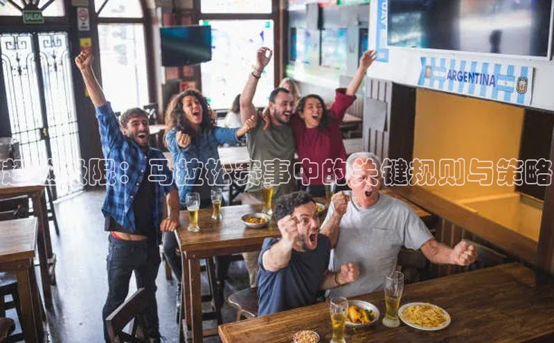 超越极限：马拉松赛事中的关键规则与策略