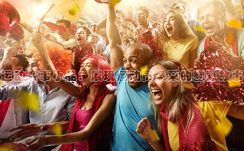 运动赛事小品：展现运动员风采的幽默故事