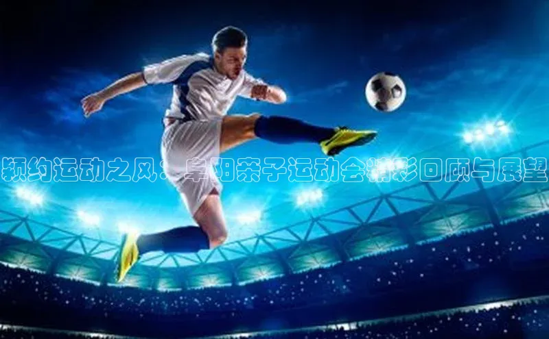 颍约运动之风：阜阳亲子运动会精彩回顾与展望