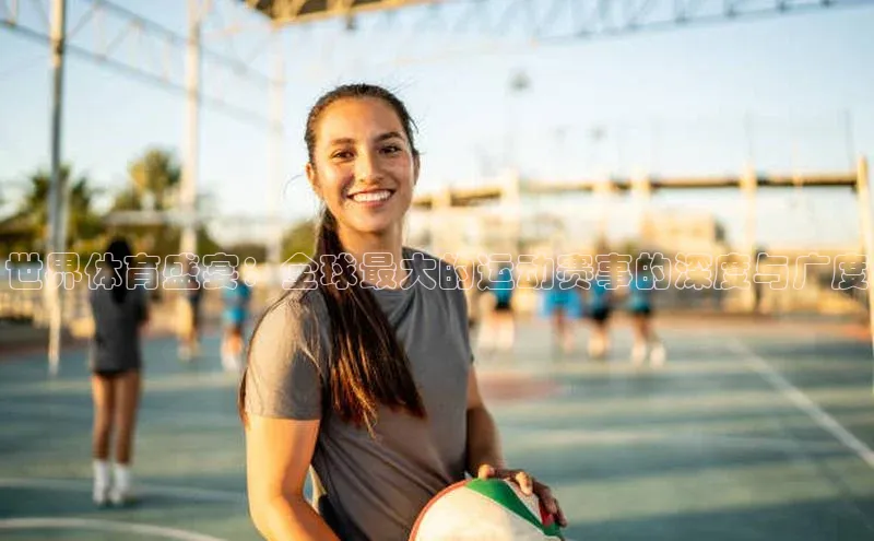 世界体育盛宴：全球最大的运动赛事的深度与广度