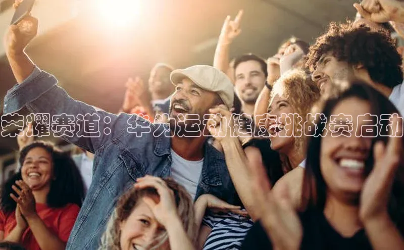 荣耀赛道：华为运动健康挑战赛启动
