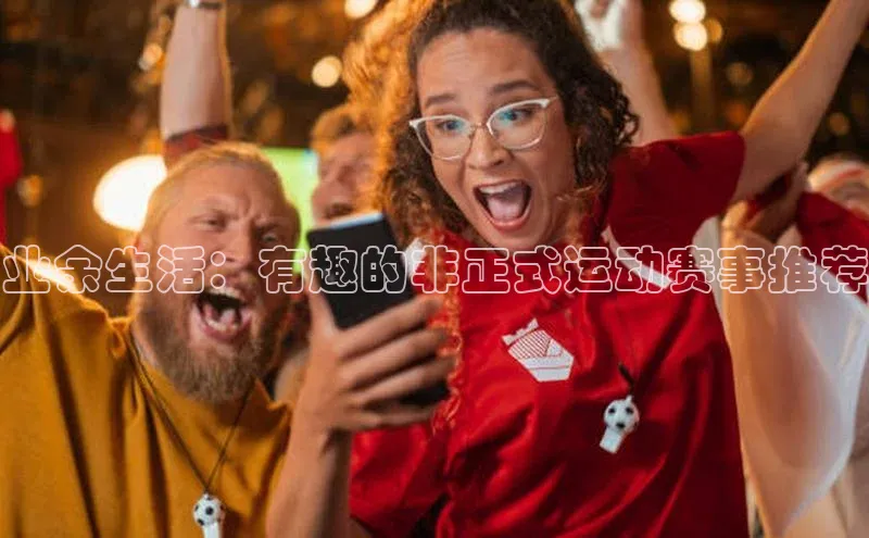 业余生活：有趣的非正式运动赛事推荐