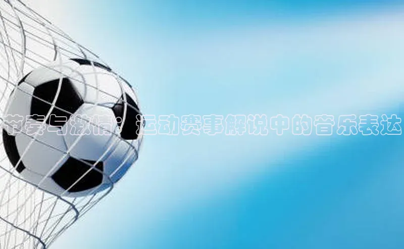 节奏与激情：运动赛事解说中的音乐表达