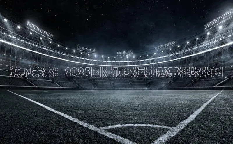 预见未来：2025国际顶级运动赛事概览地图