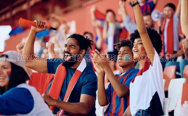 ：2023年世界杯足球赛如何影响全球体育格局？