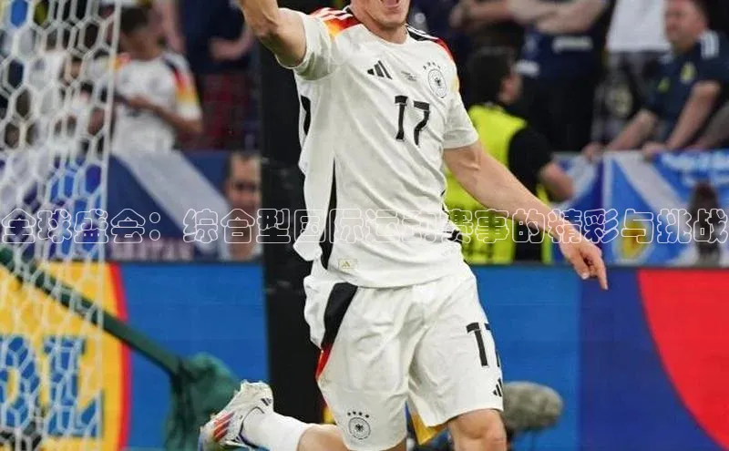 全球盛会：综合型国际运动赛事的精彩与挑战