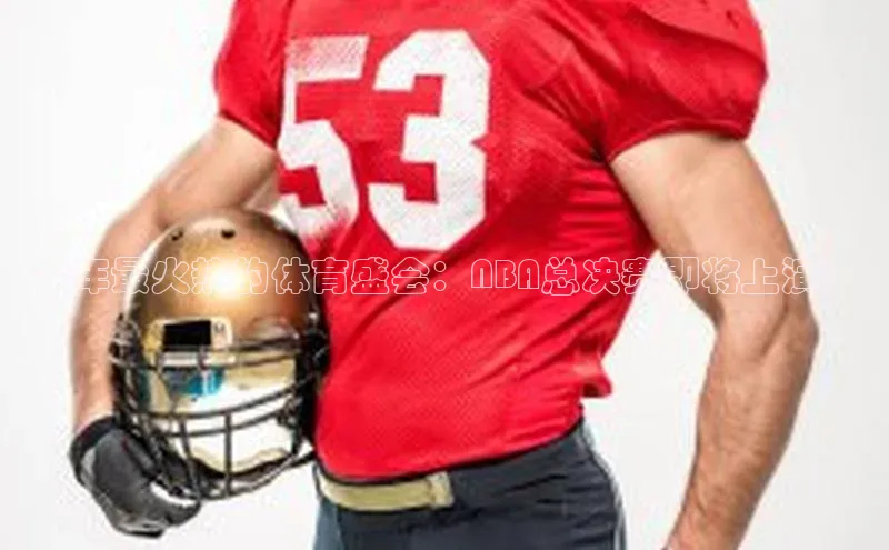 今年最火热的体育盛会：NBA总决赛即将上演！