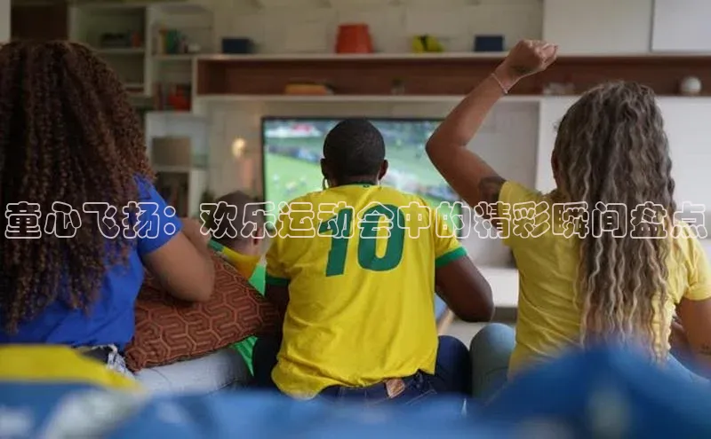 童心飞扬：欢乐运动会中的精彩瞬间盘点