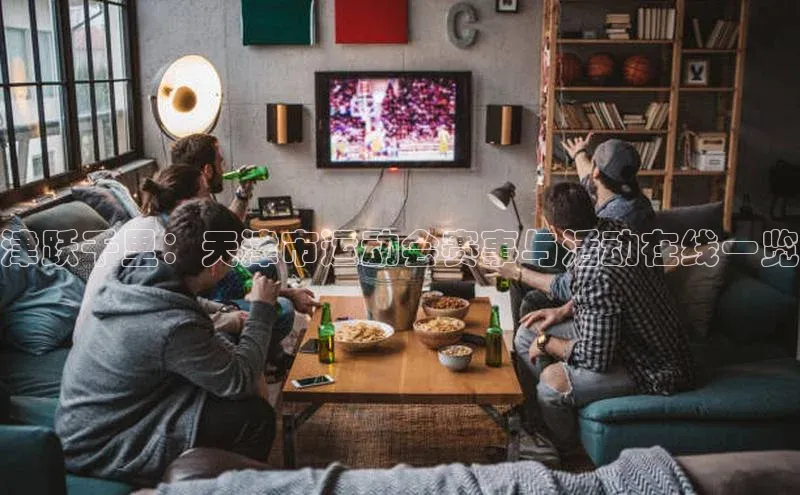 津跃千里：天津市运动会赛事与活动在线一览