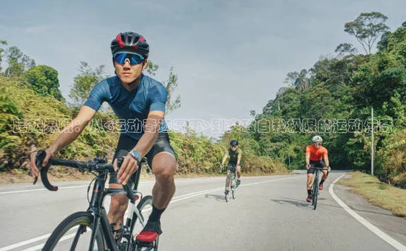 跨越界限：从<运动奇迹赛事>到突破自我极限的运动传奇