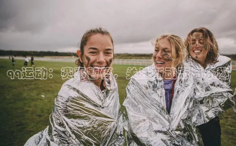 qq运动：赛事暂停，关注新动态与乐趣