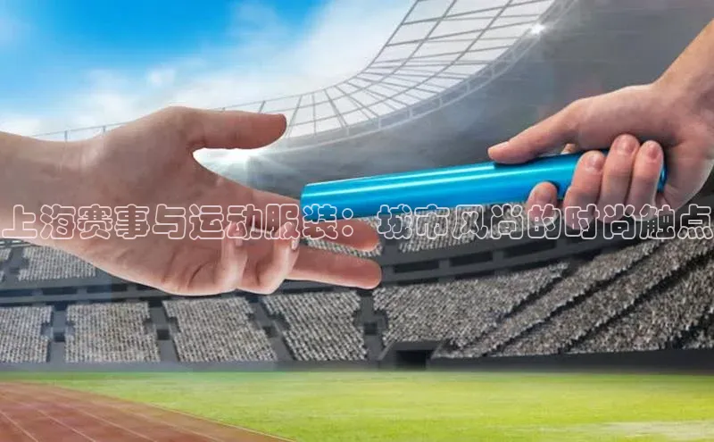 上海赛事与运动服装：城市风尚的时尚触点
