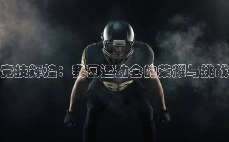 竞技辉煌：我国运动会的荣耀与挑战