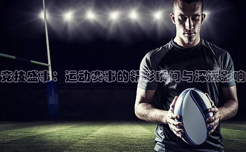 竞技盛事：运动赛事的精彩瞬间与深远影响