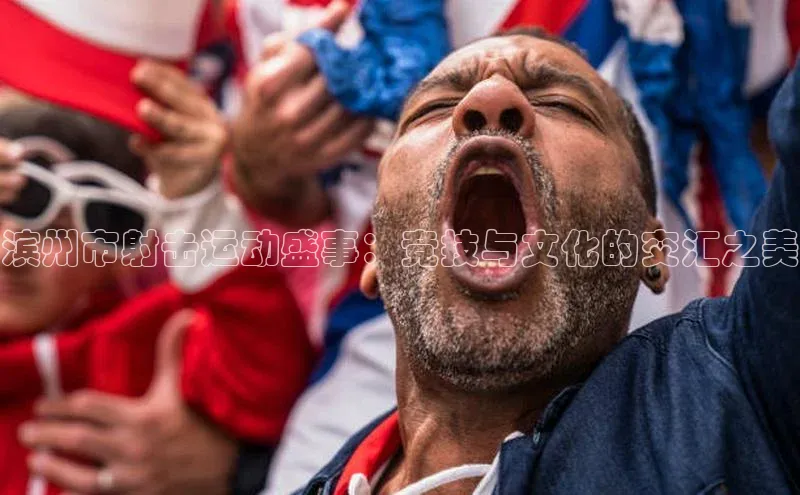 滨州市射击运动盛事：竞技与文化的交汇之美