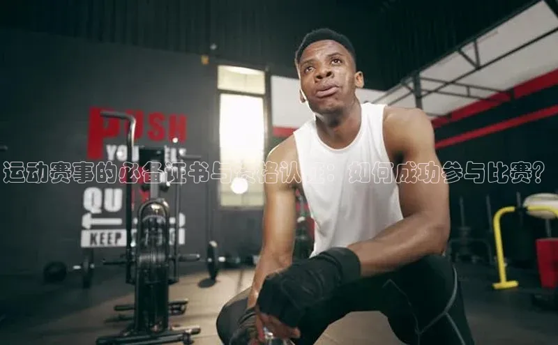 运动赛事的必备证书与资格认证：如何成功参与比赛？