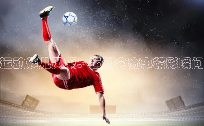 运动健儿风采：运动会赛事精彩瞬间