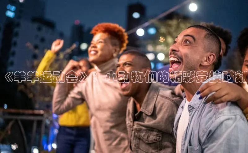 《羊羊运动会》：小动物们的精彩竞技时刻