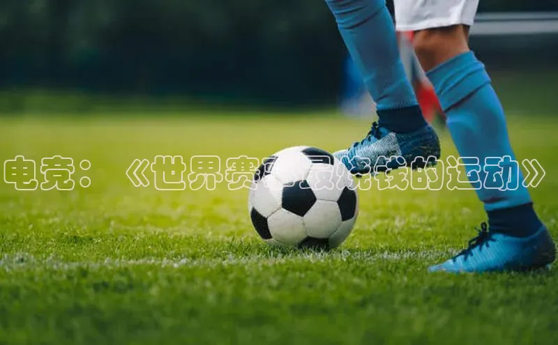 电竞：《世界赛事最烧钱的运动》