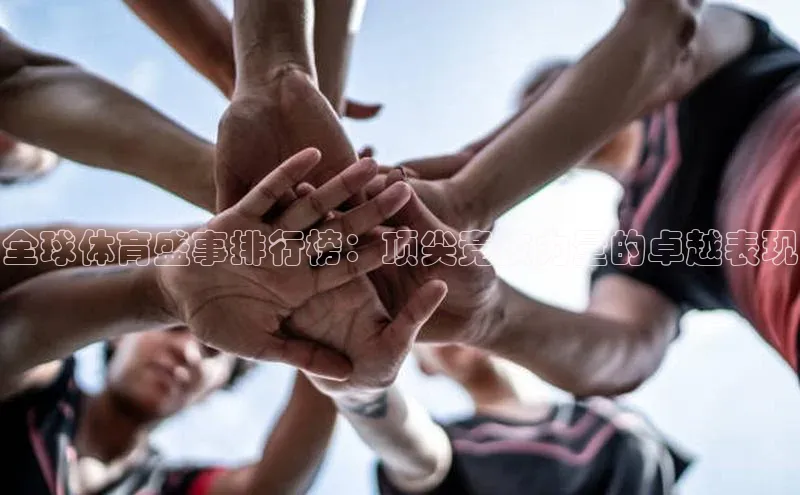 全球体育盛事排行榜：顶尖竞技力量的卓越表现