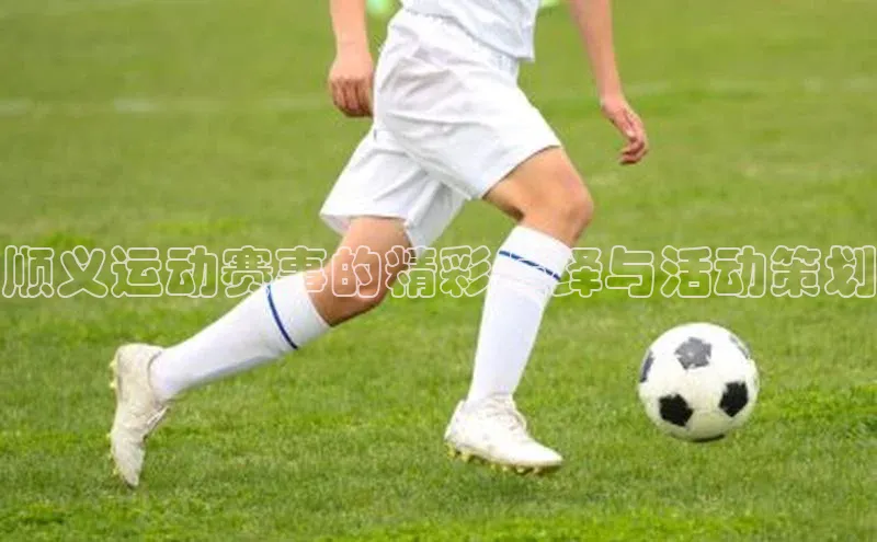 顺义运动赛事的精彩演绎与活动策划