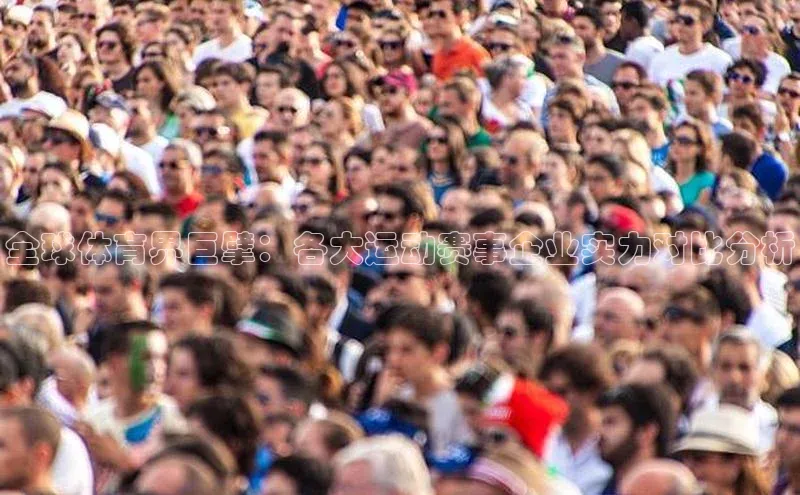 全球体育界巨擘：各大运动赛事企业实力对比分析