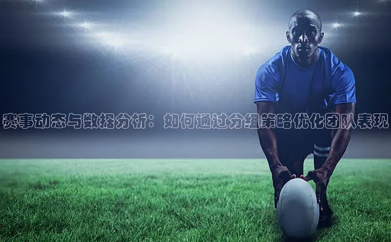 赛事动态与数据分析：如何通过分组策略优化团队表现