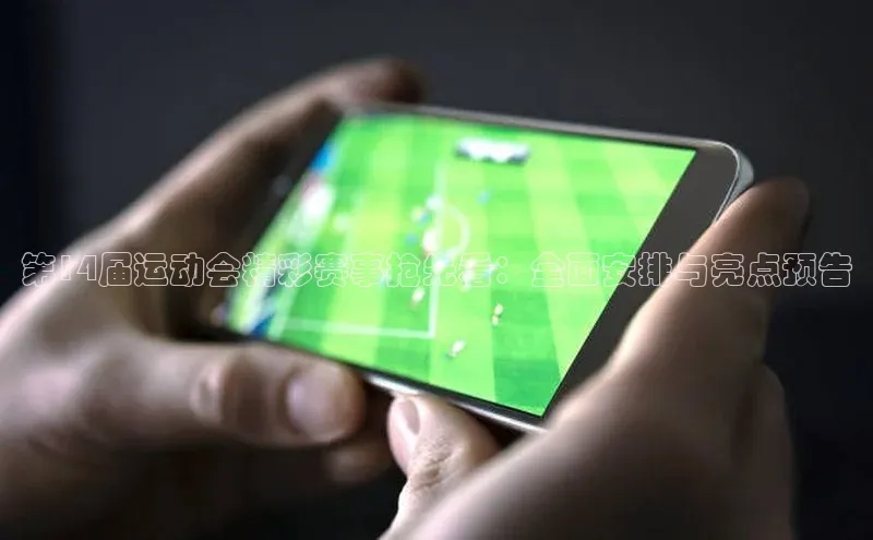 第14届运动会精彩赛事抢先看：全面安排与亮点预告