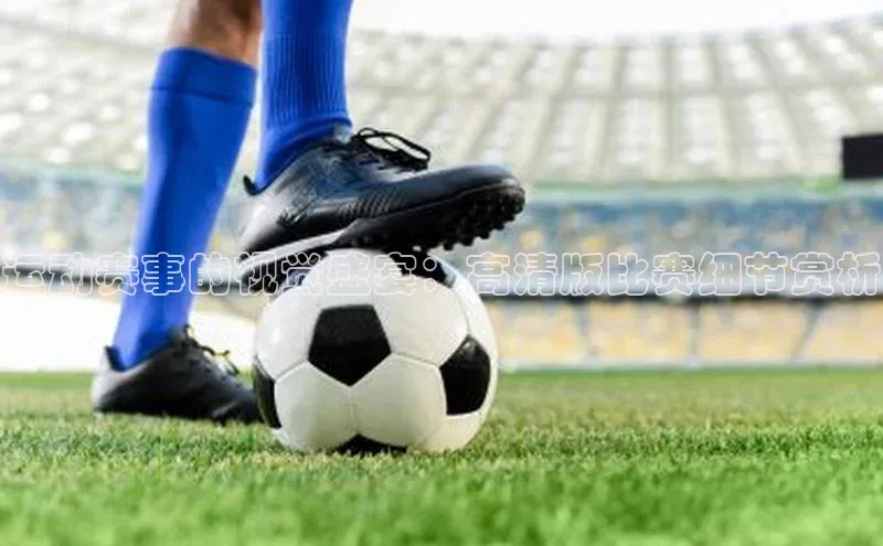 运动赛事的视觉盛宴：高清版比赛细节赏析