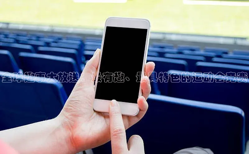 全球趣事大放送：最有趣、最具特色的运动会竞赛