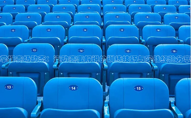 掌握赛场动态：运动赛事解说的训练技巧与实战经验分享