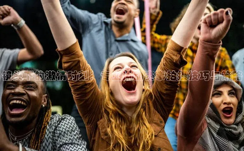 镜头下的激情时刻：专业运动赛事拍摄技巧与策略