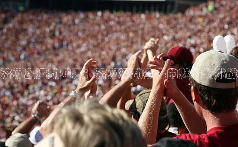 济州岛运动盛事：济州运动赛事的魅力与挑战