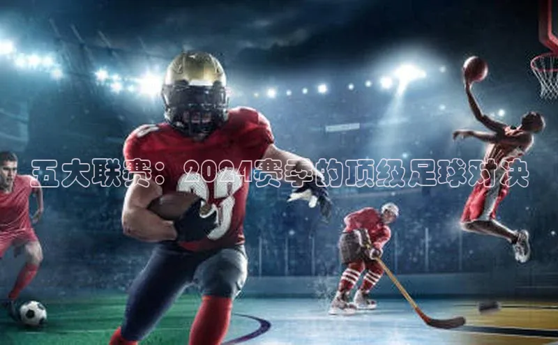五大联赛：2024赛季的顶级足球对决