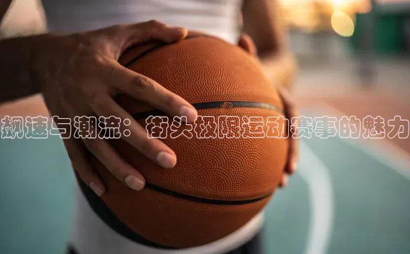 飙速与潮流：街头极限运动赛事的魅力