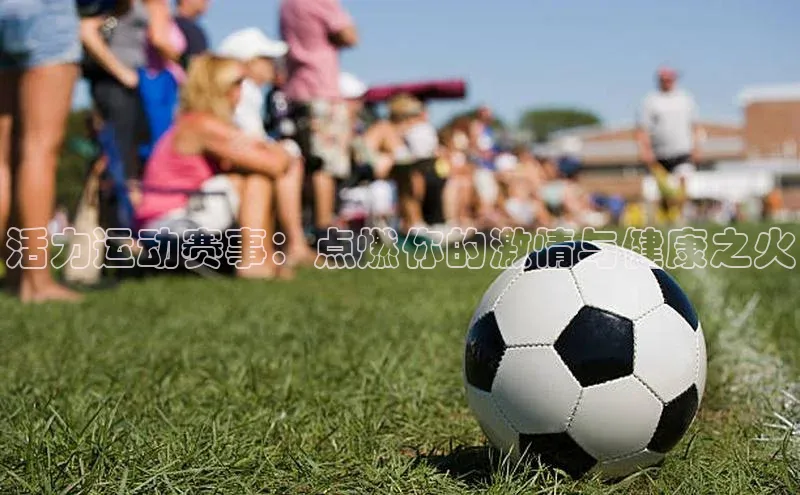 活力运动赛事：点燃你的激情与健康之火