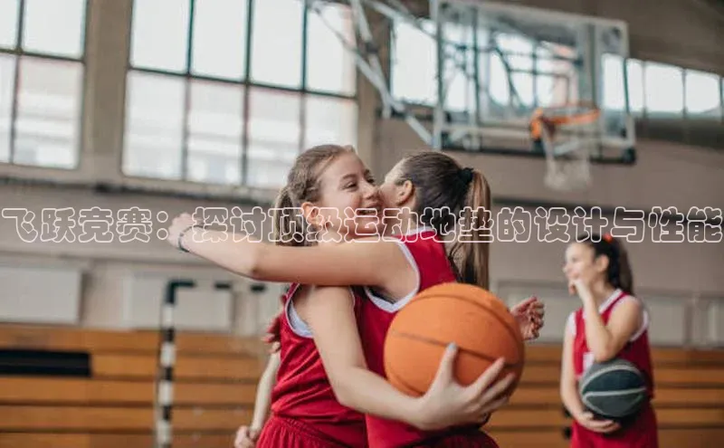 飞跃竞赛：探讨顶级运动地垫的设计与性能